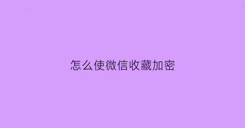 怎么使微信收藏加密