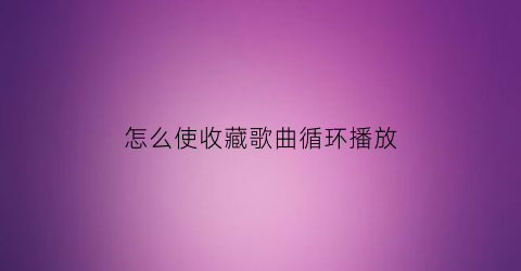 怎么使收藏歌曲循环播放