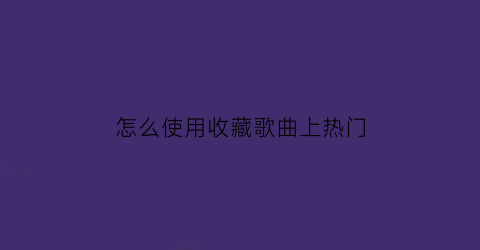 怎么使用收藏歌曲上热门