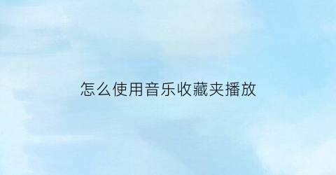 怎么使用音乐收藏夹播放