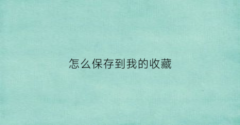 怎么保存到我的收藏