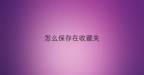 怎么保存在收藏夹