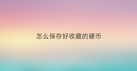 怎么保存好收藏的硬币