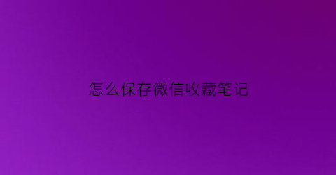 怎么保存微信收藏笔记