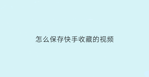 怎么保存快手收藏的视频