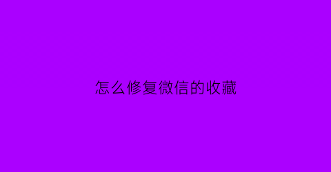 怎么修复微信的收藏