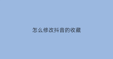 怎么修改抖音的收藏