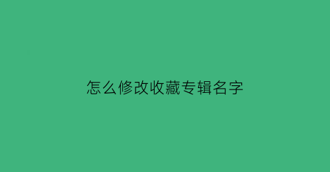 怎么修改收藏专辑名字