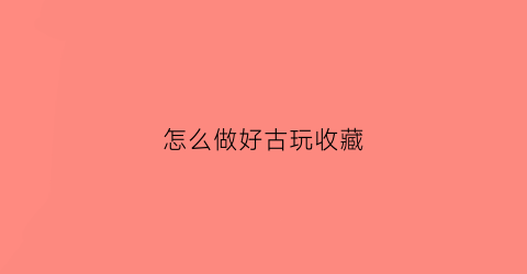 怎么做好古玩收藏