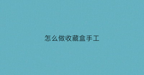 怎么做收藏盒手工