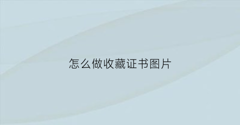 怎么做收藏证书图片