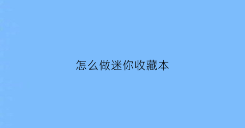 怎么做迷你收藏本