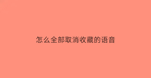 怎么全部取消收藏的语音