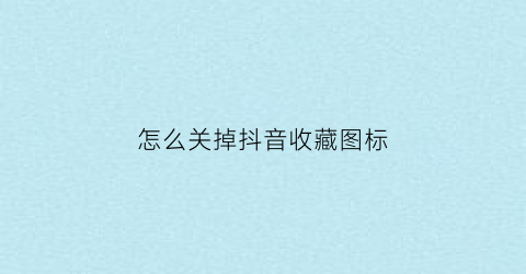 怎么关掉抖音收藏图标