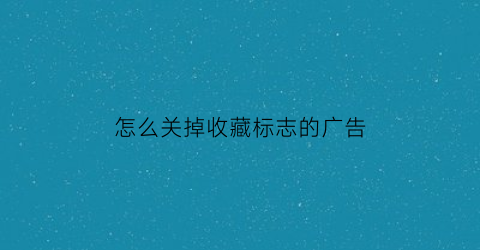 怎么关掉收藏标志的广告