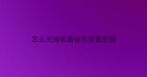 怎么关掉收藏标志设置密码