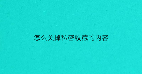 怎么关掉私密收藏的内容