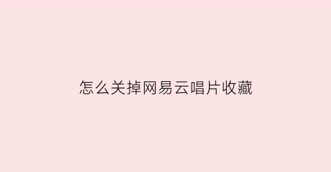 怎么关掉网易云唱片收藏