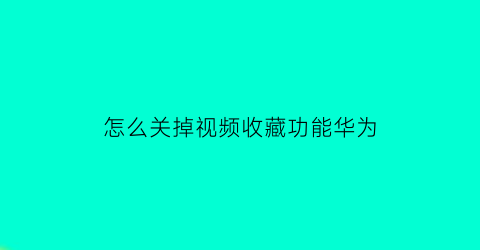 怎么关掉视频收藏功能华为