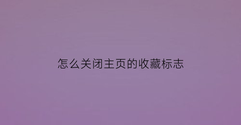 怎么关闭主页的收藏标志