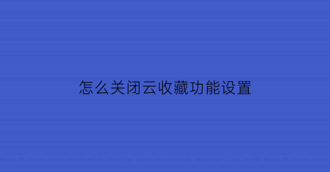 怎么关闭云收藏功能设置