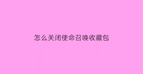 怎么关闭使命召唤收藏包