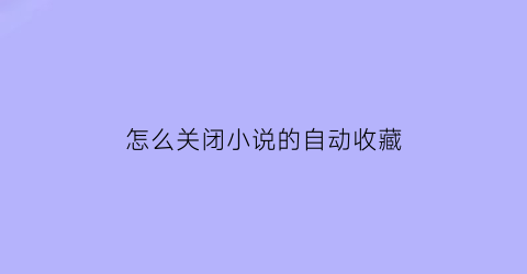 怎么关闭小说的自动收藏