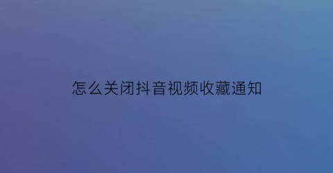 怎么关闭抖音视频收藏通知