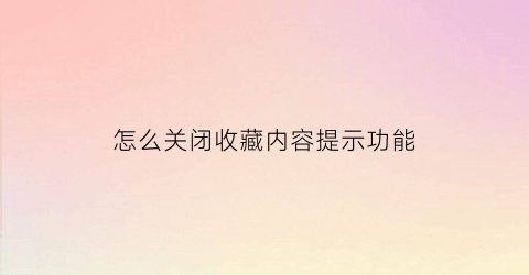 怎么关闭收藏内容提示功能