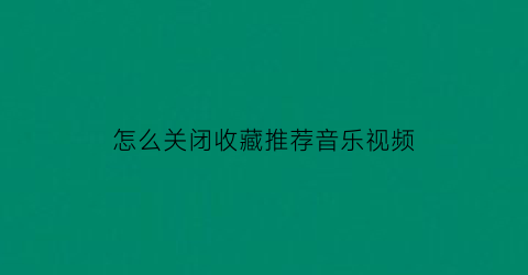 怎么关闭收藏推荐音乐视频