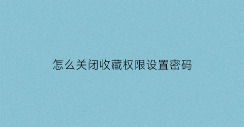 怎么关闭收藏权限设置密码