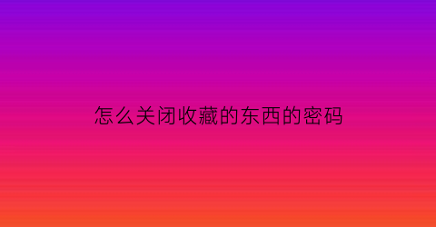 怎么关闭收藏的东西的密码