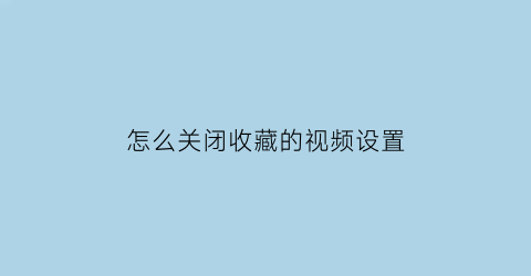 怎么关闭收藏的视频设置