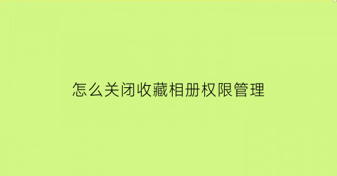 怎么关闭收藏相册权限管理