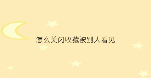 怎么关闭收藏被别人看见