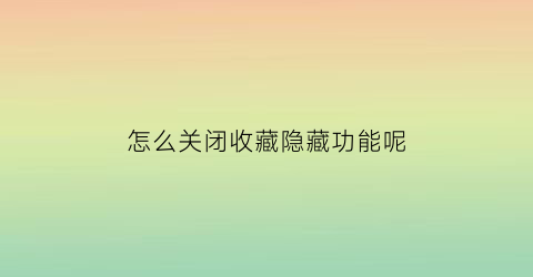 怎么关闭收藏隐藏功能呢