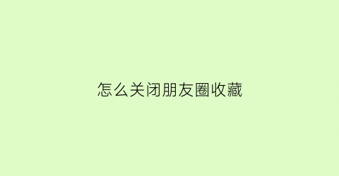 怎么关闭朋友圈收藏