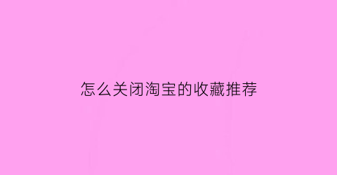 怎么关闭淘宝的收藏推荐