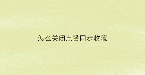 怎么关闭点赞同步收藏