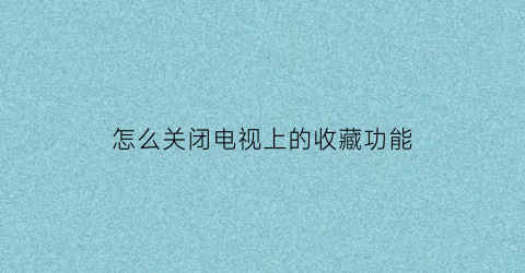 怎么关闭电视上的收藏功能