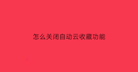 怎么关闭自动云收藏功能