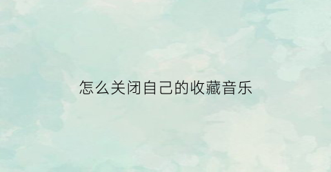 怎么关闭自己的收藏音乐