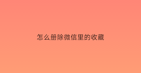 怎么册除微信里的收藏