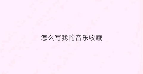 怎么写我的音乐收藏