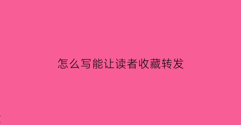 怎么写能让读者收藏转发