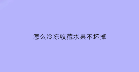 怎么冷冻收藏水果不坏掉