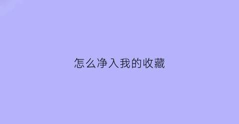 怎么净入我的收藏