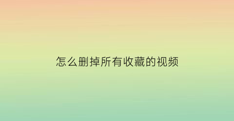 怎么删掉所有收藏的视频