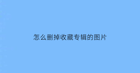 怎么删掉收藏专辑的图片