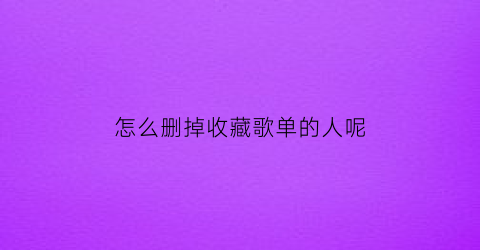 怎么删掉收藏歌单的人呢